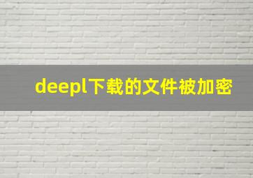 deepl下载的文件被加密