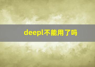 deepl不能用了吗