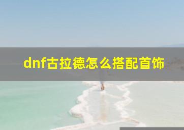 dnf古拉德怎么搭配首饰