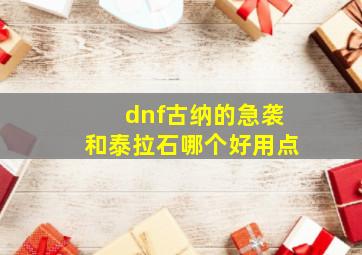 dnf古纳的急袭和泰拉石哪个好用点