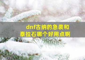 dnf古纳的急袭和泰拉石哪个好用点啊