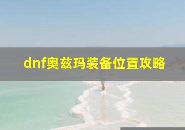 dnf奥兹玛装备位置攻略