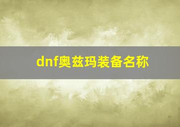 dnf奥兹玛装备名称