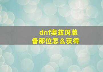 dnf奥兹玛装备部位怎么获得