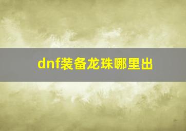 dnf装备龙珠哪里出