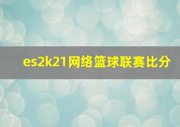 es2k21网络篮球联赛比分