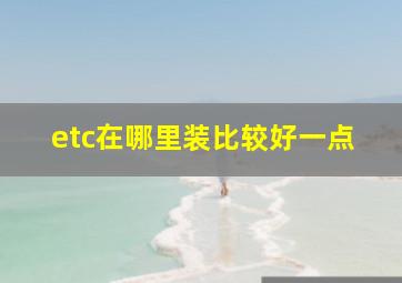 etc在哪里装比较好一点