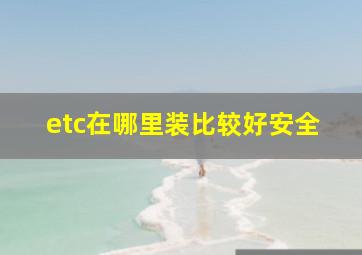 etc在哪里装比较好安全