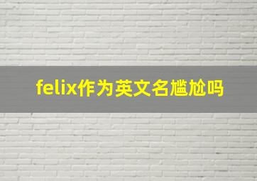 felix作为英文名尴尬吗