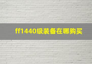 ff1440级装备在哪购买