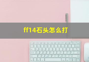 ff14石头怎么打