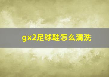 gx2足球鞋怎么清洗