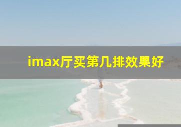 imax厅买第几排效果好