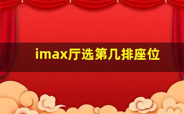 imax厅选第几排座位