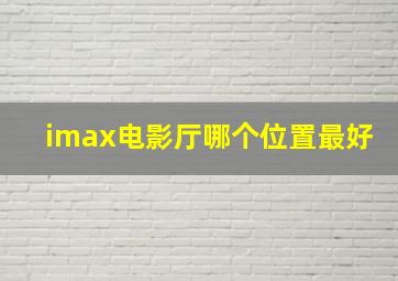 imax电影厅哪个位置最好