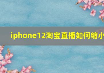 iphone12淘宝直播如何缩小