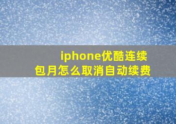 iphone优酷连续包月怎么取消自动续费