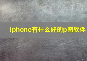 iphone有什么好的p图软件