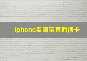 iphone看淘宝直播很卡