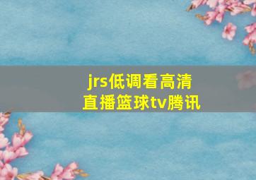 jrs低调看高清直播篮球tv腾讯