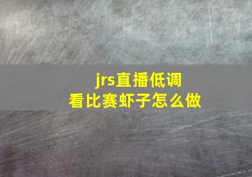 jrs直播低调看比赛虾子怎么做