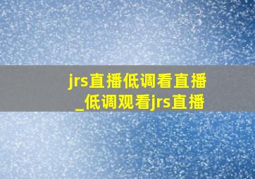 jrs直播低调看直播_低调观看jrs直播