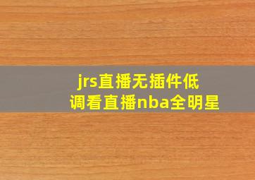 jrs直播无插件低调看直播nba全明星