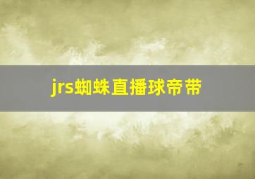 jrs蜘蛛直播球帝带