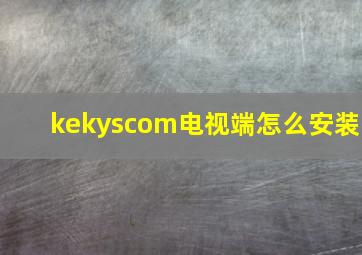 kekyscom电视端怎么安装