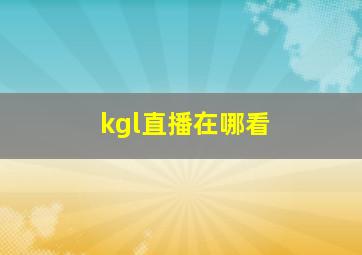 kgl直播在哪看