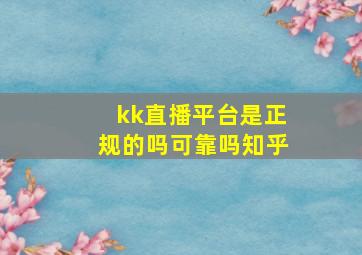 kk直播平台是正规的吗可靠吗知乎