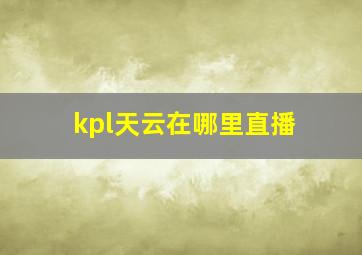 kpl天云在哪里直播