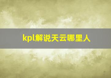 kpl解说天云哪里人