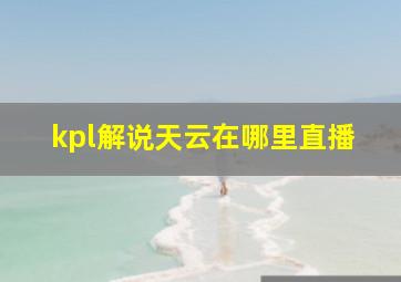 kpl解说天云在哪里直播