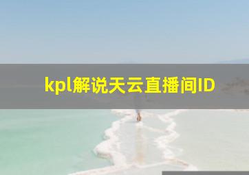 kpl解说天云直播间ID