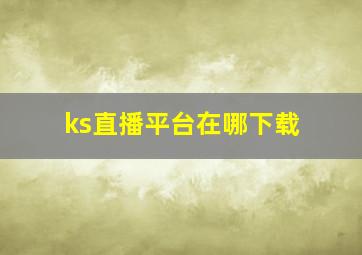 ks直播平台在哪下载