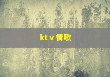 ktⅴ情歌