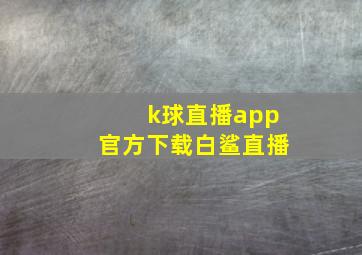 k球直播app官方下载白鲨直播