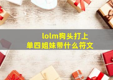 lolm狗头打上单四姐妹带什么符文