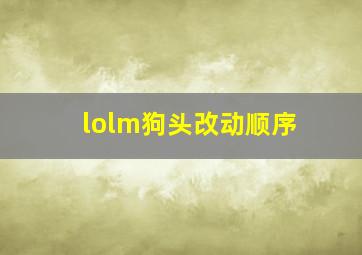 lolm狗头改动顺序