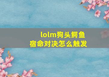 lolm狗头鳄鱼宿命对决怎么触发