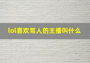 lol喜欢骂人的主播叫什么