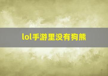 lol手游里没有狗熊