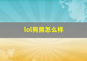 lol狗熊怎么样