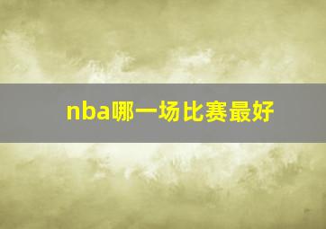 nba哪一场比赛最好