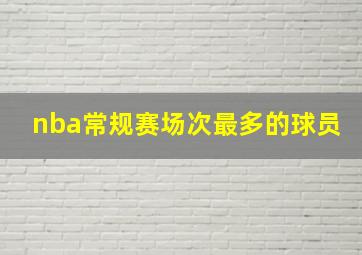 nba常规赛场次最多的球员