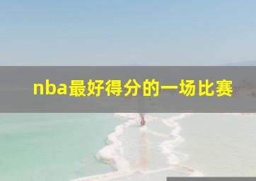 nba最好得分的一场比赛