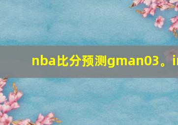 nba比分预测gman03。in