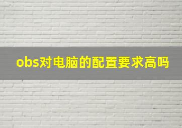 obs对电脑的配置要求高吗