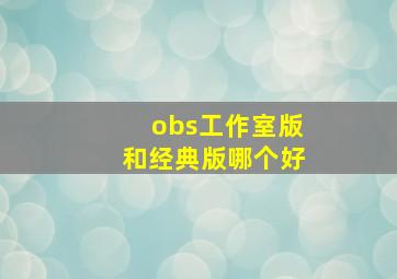 obs工作室版和经典版哪个好